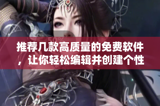 推荐几款高质量的免费软件，让你轻松编辑并创建个性化的动漫作品