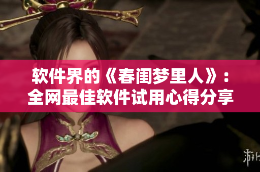 软件界的《春闺梦里人》：全网最佳软件试用心得分享！