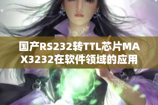 国产RS232转TTL芯片MAX3232在软件领域的应用