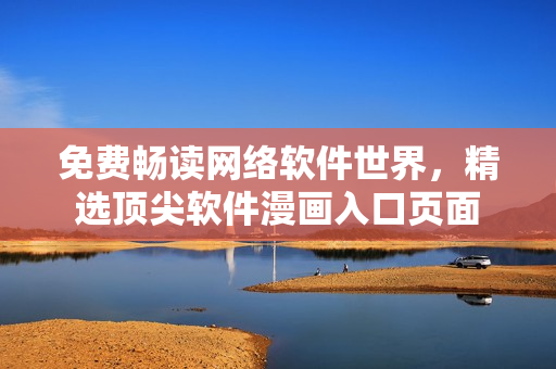 免费畅读网络软件世界，精选顶尖软件漫画入口页面