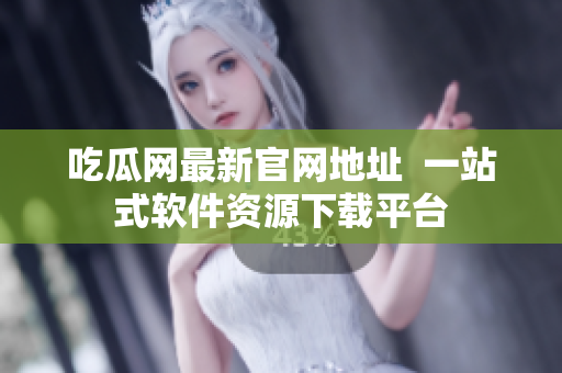 吃瓜网最新官网地址  一站式软件资源下载平台