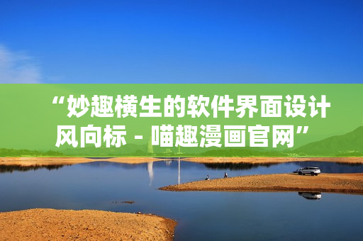 “妙趣横生的软件界面设计风向标 - 喵趣漫画官网”