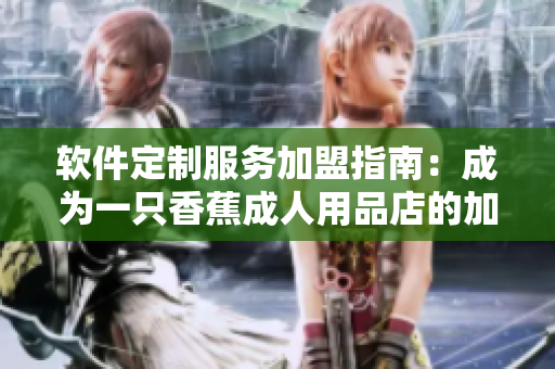 软件定制服务加盟指南：成为一只香蕉成人用品店的加盟商