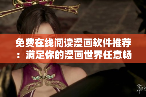 免费在线阅读漫画软件推荐：满足你的漫画世界任意畅游