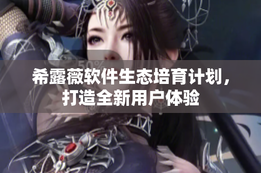希露薇软件生态培育计划，打造全新用户体验