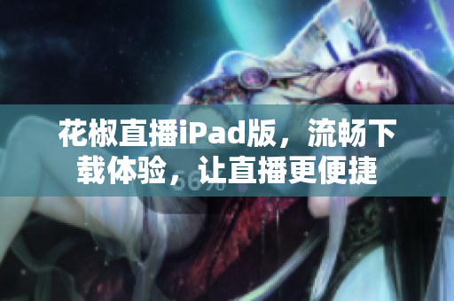 花椒直播iPad版，流畅下载体验，让直播更便捷