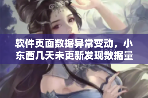 软件页面数据异常变动，小东西几天未更新发现数据量疑增，原因何在？