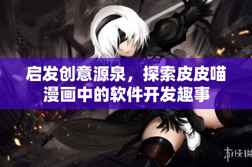 启发创意源泉，探索皮皮喵漫画中的软件开发趣事