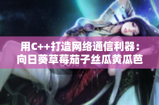 用C++打造网络通信利器：向日葵草莓茄子丝瓜黄瓜芭乐小猪