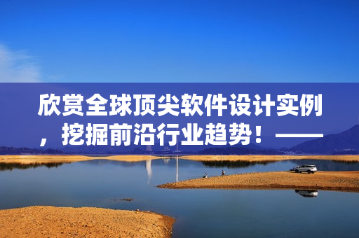 欣赏全球顶尖软件设计实例，挖掘前沿行业趋势！——软件设计图片大全