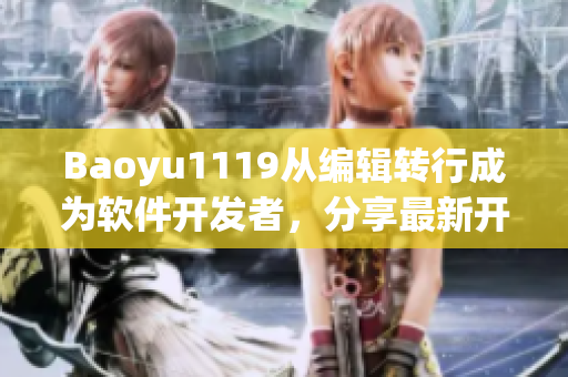Baoyu1119从编辑转行成为软件开发者，分享最新开发技巧和经验