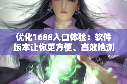 优化1688入口体验：软件版本让你更方便、高效地浏览与采购！