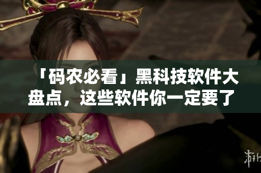 「码农必看」黑科技软件大盘点，这些软件你一定要了解！