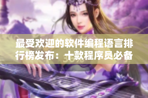 最受欢迎的软件编程语言排行榜发布：十款程序员必备编程语言!