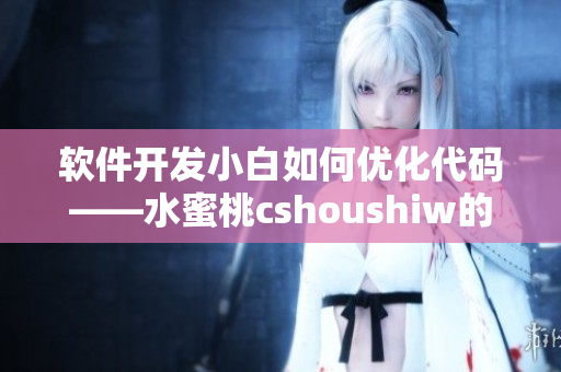 软件开发小白如何优化代码——水蜜桃cshoushiw的实战分享