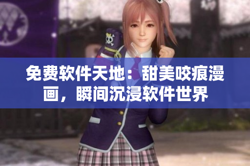 免费软件天地：甜美咬痕漫画，瞬间沉浸软件世界