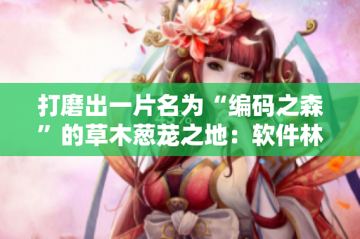 打磨出一片名为“编码之森”的草木葱茏之地：软件林深处的发展之路