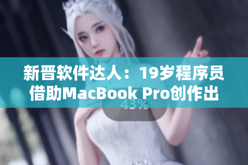 新晋软件达人：19岁程序员借助MacBook Pro创作出优秀作品