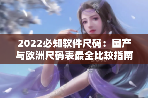 2022必知软件尺码：国产与欧洲尺码表最全比较指南