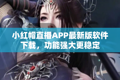小红帽直播APP最新版软件下载，功能强大更稳定