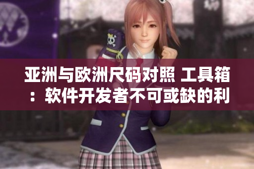 亚洲与欧洲尺码对照 工具箱：软件开发者不可或缺的利器