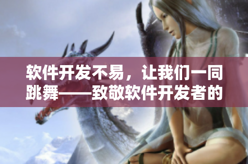 软件开发不易，让我们一同跳舞——致敬软件开发者的主题曲