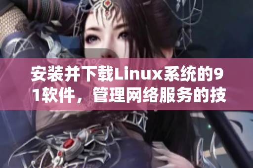 安装并下载Linux系统的9 1软件，管理网络服务的技巧详解