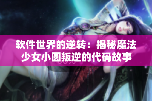 软件世界的逆转：揭秘魔法少女小圆叛逆的代码故事