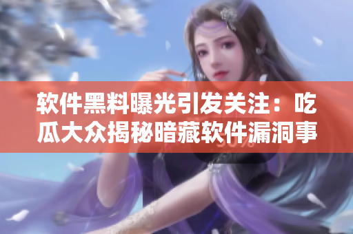 软件黑料曝光引发关注：吃瓜大众揭秘暗藏软件漏洞事件