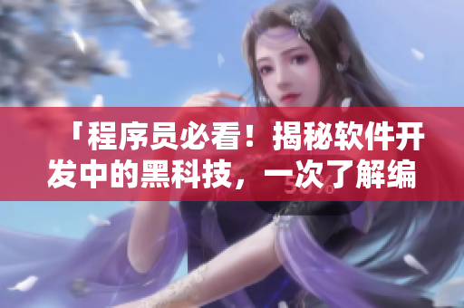 「程序员必看！揭秘软件开发中的黑科技，一次了解编程世界」
