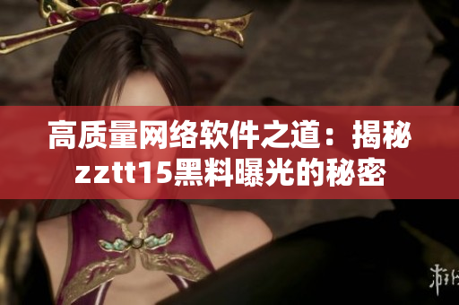 高质量网络软件之道：揭秘zztt15黑料曝光的秘密