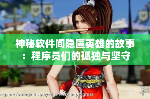 神秘软件间隐匿英雄的故事：程序员们的孤独与坚守