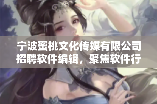 宁波蜜桃文化传媒有限公司招聘软件编辑，聚焦软件行业，写作精准深入！