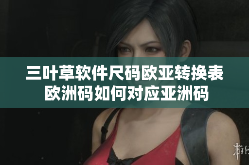 三叶草软件尺码欧亚转换表 欧洲码如何对应亚洲码