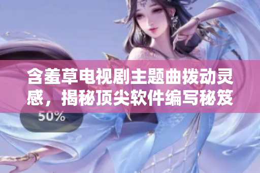 含羞草电视剧主题曲拨动灵感，揭秘顶尖软件编写秘笈