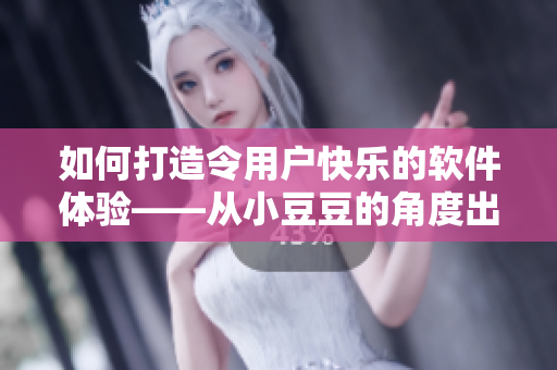 如何打造令用户快乐的软件体验——从小豆豆的角度出发