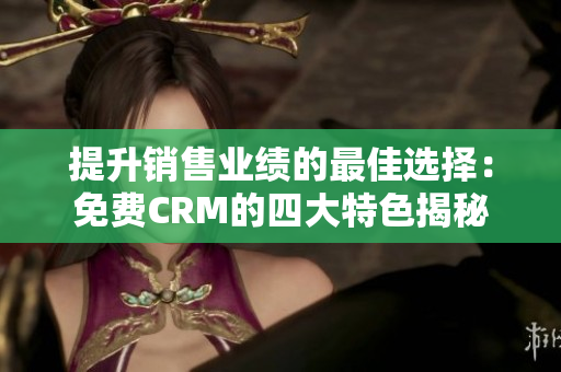 提升销售业绩的最佳选择：免费CRM的四大特色揭秘