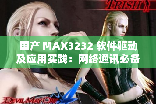 国产 MAX3232 软件驱动及应用实践：网络通讯必备芯片