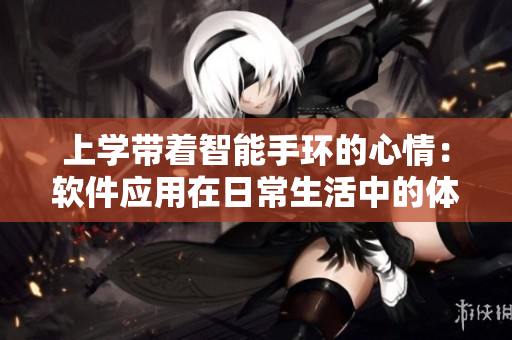 上学带着智能手环的心情：软件应用在日常生活中的体验