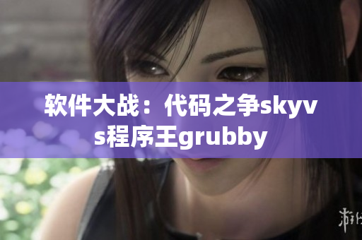 软件大战：代码之争skyvs程序王grubby