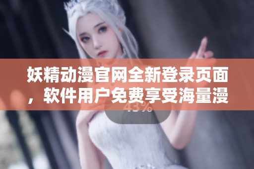 妖精动漫官网全新登录页面，软件用户免费享受海量漫画资源！