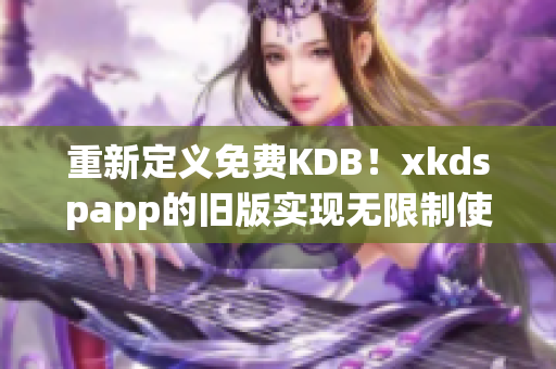 重新定义免费KDB！xkdspapp的旧版实现无限制使用