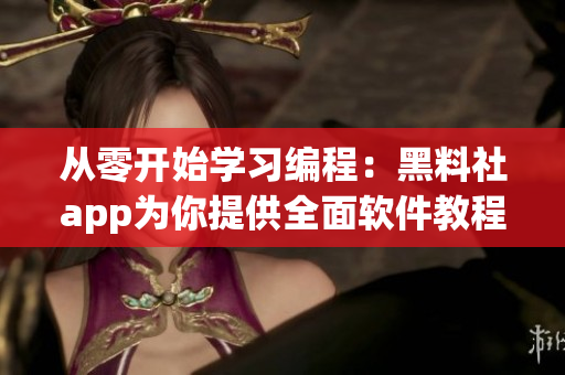 从零开始学习编程：黑料社app为你提供全面软件教程