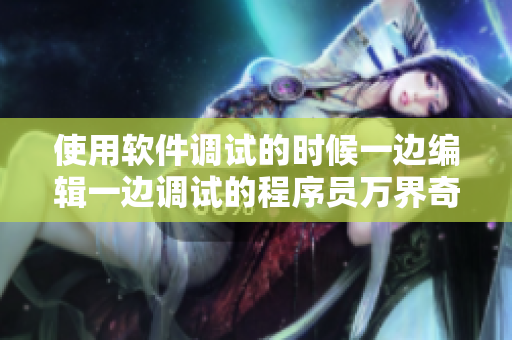 使用软件调试的时候一边编辑一边调试的程序员万界奇迹