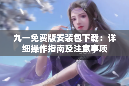 九一免费版安装包下载：详细操作指南及注意事项