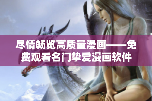 尽情畅览高质量漫画——免费观看名门挚爱漫画软件