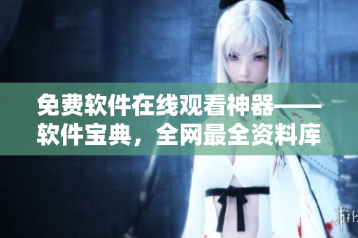 免费软件在线观看神器——软件宝典，全网最全资料库
