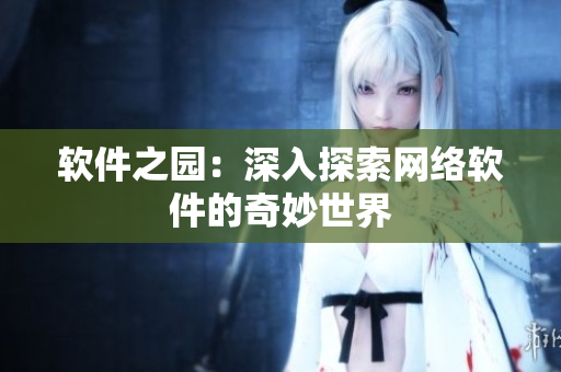 软件之园：深入探索网络软件的奇妙世界