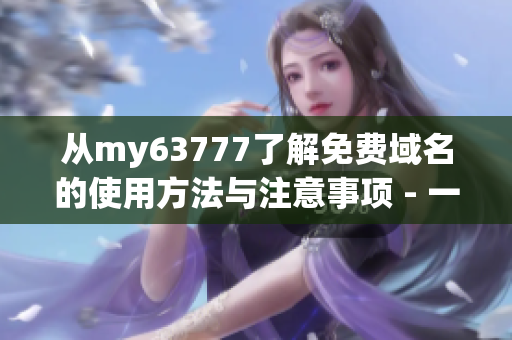 从my63777了解免费域名的使用方法与注意事项 - 一篇软件用户必读的文章！