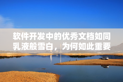 软件开发中的优秀文档如同乳液般雪白，为何如此重要